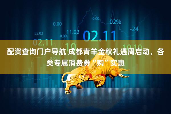配资查询门户导航 成都青羊金秋礼遇周启动，各类专属消费券“购”实惠