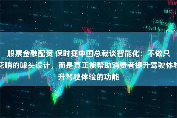 股票金融配资 保时捷中国总裁谈智能化:不做只是表面花哨的噱头设计,而是真正能帮助消费者提升驾驶体验的功能