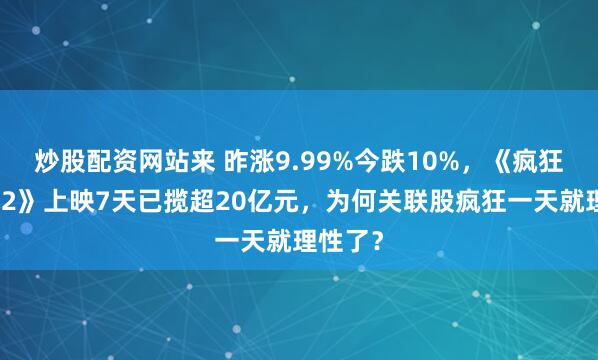 炒股配资网站来 昨涨9.99%今跌10%，《疯狂动物城2》上映7天已揽超20亿元，为何关联股疯狂一天就理性了？