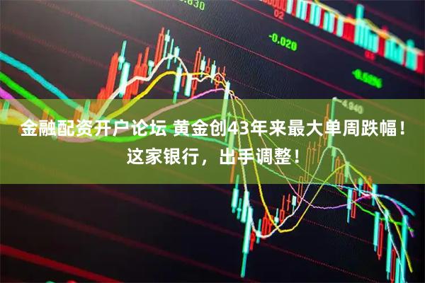 金融配资开户论坛 黄金创43年来最大单周跌幅！这家银行，出手调整！