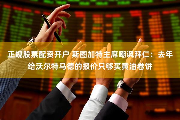 正规股票配资开户 斯图加特主席嘲讽拜仁：去年给沃尔特马德的报价只够买黄油卷饼